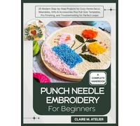 PUNCH NEEDLE EMBROIDERY FOR BEGINNERS: 25 Modern Step-by-Step Projects for Cozy Home Decor, Wearables, Gifts & Accessories Plus Full-Size Templates, Pro Finishing, and Troubleshooting for Perfect Loop