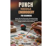 PUNCH NEEDLE EMBROIDERY FOR BEGINNERS: Master The Art Of Decorative Threadwork Using Easy Patterns, Practical Guidance, And Engaging Designs To Build Lasting Confidence