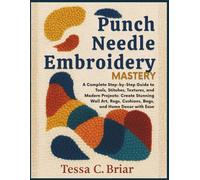 Punch Needle Embroidery Mastery: A Complete Step-by-Step Guide to Tools, Stitches, Textures, and Modern Projects: Create Stunning Wall Art, Rugs, Cushions, Bags, and Home Décor with Ease