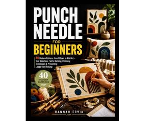 PUNCH NEEDLE FOR BEGINNERS: 40 Modern Patterns from Pillows to Wall Art - Tool Selection, Fabric Backing, Finishing Techniques & Preventing Loops from Pulling