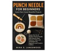 Punch Needle For Beginners: Learn Fast, Create Beautiful Projects: Master The Art Of Modern Punch Needle With Step-By-Step Patterns, Tools, And Techniques For Beginners And Creative Crafters