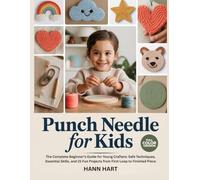 PUNCH NEEDLE FOR KIDS: The Complete Beginner’s Guide for Young Crafters: Safe Techniques, Essential Skills, and 25 Fun Projects from First Loop to Finished Piece