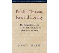 Punish Treason, Reward Loyalty: The Forgotten Goals of Constitutional Reform After the Civil War