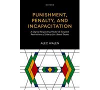 Punishment, Penalty, and Incapacitation A Dignity-Respecting Model of Targeted Restrictions of Liberty for Liberal States - Alec Walen JD PhD - Oxford university press - ebook (ePub) - Livre