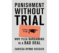 Punishment Without Trial: Why Plea Bargaining Is A Bad Deal