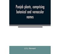 Punjab Plants, Comprising Botanical And Vernacular Names, And Uses Of Most Of The Trees, Shrubs, And Herbs Of Economical Value, Growing Within The Province