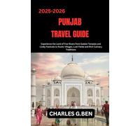 PUNJAB TRAVEL GUIDE: Experience the Land of Five Rivers from Golden Temples and Lively Festivals to Rustic Villages, Lush Fields and Rich Culinary Traditions