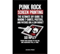 Punk Rock Screen Printing: The Ultimate DIY Guide to Making T-Shirts, Posters, and Patches on a Low Budget: From Your Garage to the Gig, One Squeegee Pull at a Time