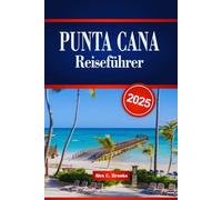 PUNTA CANA Reiseführer 2025: Ihr ultimatives Handbuch für Resorts, Outdoor Abenteuer, kulturelle Erlebnisse und praktische Tipps in der Dominikanischen Republik