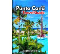 Punta Cana Travel Guide 2025: Discover Punta Cana with Hidden Gems, Cultural Wonders and Top Resorts