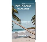 PUNTA CANA TRAVEL GUIDE 2025: "Punta Cana Like Never Before: Luxury, Adventure & Local Secrets for 2025”