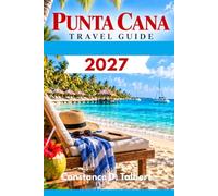 Punta Cana Travel Guide 2027: Discover Practical Tips to Beaches, Resorts, Excursions, Food, Transportation, Safety, and Unforgettable Experiences