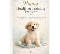 Puppy Health & Training Tracker: The Complete First-Year Medical, Vaccine, Growth, Feeding & Training Logbook for New Puppy Owners