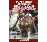PUPPY SCENT DETECTION TRAINING GUIDE: A Complete Step-by-Step Manual for Developing Nose Work Skills, Building Focus, and Unlocking Your Dog’s Natural Abilities