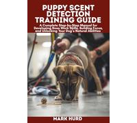 PUPPY SCENT DETECTION TRAINING GUIDE: A Complete Step-by-Step Manual for Developing Nose Work Skills, Building Focus, and Unlocking Your Dog’s Natural Abilities