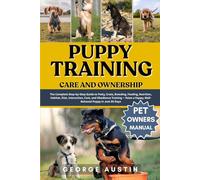 PUPPY TRAINING CARE AND OWNERSHIP: The Complete Step-by-Step Guide to Potty, Crate, Breeding, Feeding, Nutrition, Habitat, Diet, Interaction, Cost, ... a Happy, Well-Behaved Puppy in Just 30 Days