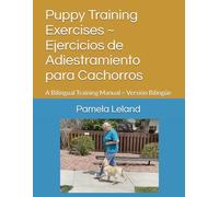 Puppy Training Exercises ~ Ejercicios de Adiestramiento para Cachorros: A Bilingual Training Manual ~ Versión Bilingüe