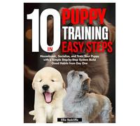 PUPPY TRAINING IN 10 EASY STEPS: Housebreak, Socialize, and Train Your Puppy with a Simple Step-by-Step System Build Good Habits from Day One