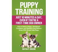 Puppy Training In Just 10 Minutes a Day, Even If You’re a First-Time Dog Owner: How to Raise a Happy, Disciplined, Confident, and Obedient Dog Without Stress With Simple Daily Steps.
