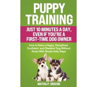 Puppy Training In Just 10 Minutes a Day, Even If You’re a First-Time Dog Owner: How to Raise a Happy, Disciplined, Confident, and Obedient Dog Without Stress With Simple Daily Steps.