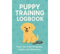 Puppy Training Logbook: Track Progress, Set Goals & Raise the Perfect Pup!