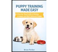 PUPPY TRAINING MADE EASY: A Step-by-Step Guide to Raising a Happy and Well-Behaved Puppy