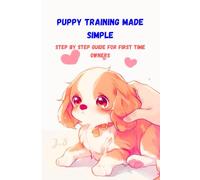 Puppy Training Made Simple: Step-by-Step Guide for First-Time Dog Owners: House training, crate & leash manners, basic commands, socialization, and behavior fixes for first-time dog owners