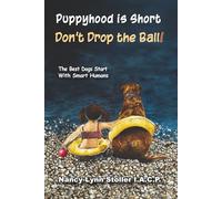 Puppyhood is Short, Don't drop the Ball!: Expert training for real life results.
