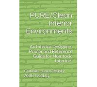 Pure/Clean Interior Environments: An Interior Designers Primer And Reference Guide For Non-Toxic Interiors
