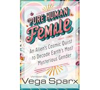 Pure Human Female: An Alien's Cosmic Quest to Decode Earth's Most Mysterious Gender