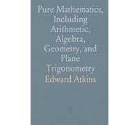 Pure Mathematics, Including Arithmetic, Algebra, Geometry, and Plane Trigonometry