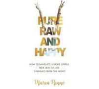 Pure, Raw and Happy - How to Navigate a More Joyful New Way of Life Straight from the Heart