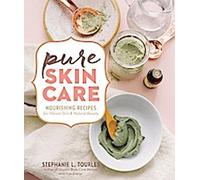 Pure Skin Care : Recettes nourrissantes pour une peau éclatante et une beauté naturelle