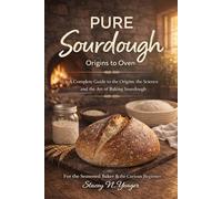 Pure Sourdough: A Complete Guide to the Origins, the Science, and the Art of Baking Sourdough