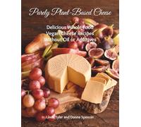 Purely Plant-Based Cheese: Delicious Whole-Food Vegan Cheese Recipes Without Oil or Additives
