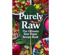 Purely Raw: The Ultimate Raw Vegan Recipe Book