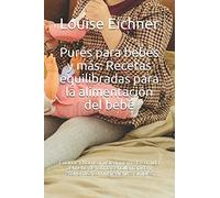 Purés Para Bebés Y Más: Recetas Equilibradas Para La Alimentación Del Bebé: Cocinar Y Hornear Usted Mismo La Comida Del Bebé De Forma Sencilla, Rápida Y Económica Con Ingredientes Simples