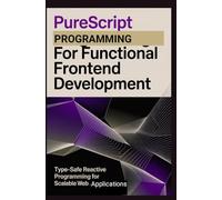 PURESCRIPT PROGRAMMING FOR FUNCTIONAL FRONTEND DEVELOPMENT: Type-safe reactive programming for scalable web applications