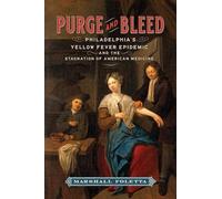 Purge and Bleed: Philadelphia’s Yellow Fever Epidemic and the Stagnation of American Medicine