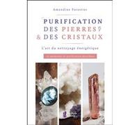 Purification des pierres & des cristaux - L'art du nettoyage énergétique - 10 méthodes de purification détaillées Amandine Forestier (Auteur)