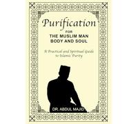 PURIFICATION FOR THE MUSLIM MAN - BODY AND SOUL: A PRACTICAL AND SPIRITUAL GUIDE TO ISLAMIC PURITY