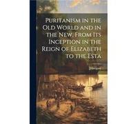 Puritanism in the Old World and in the New From its Inception in the Reign of Elizabeth to the Esta by J Gregory Hardcover Book J Gregory (Auteur)