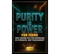 Purity Is Power: Why Saving Sex for Marriage Is Strength, Not Punishment - A Faith-Based Book for Teen Girls & Boys to Discover Self-Respect, Self-Control, and God’s Timing in a Culture of Pressure