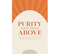 PURITY RISES FROM ABOVE: The Simple Truth to Obtain Freedom From Bondage to Sin and Restore Purity to Sexuality