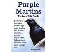 Purple Martins. The Complete Guide. Includes Info On Attracting, Lifespan, Habitat, Choosing Birdhouses, Purple Martin Houses And More.