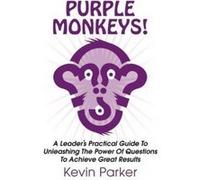 Purple Monkeys! a Leader's Practical Guide to Unleashing the Power of Questions to Achieve Great Results - [Version Originale] Kevin Parker (Auteur)
