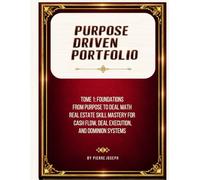 PURPOSE DRIVEN PORTFOLIO: Tome 1: Foundations From Purpose to Deal Math Real Estate Skill Mastery for Cash Flow, Deal Execution, and Dominion Systems