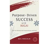 Purpose-Driven Success with Ikigai: Fuel Your Business with Purpose, Passion, and Profit