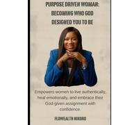 Purpose Driven Woman: Becoming Who God Designed You to Be: Empowers women to live authentically, heal emotionally, and embrace their God-given assignment with confidence