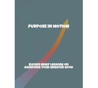 Purpose In Motion: Eleven Brief Lessons On Achieving Your Greater Good